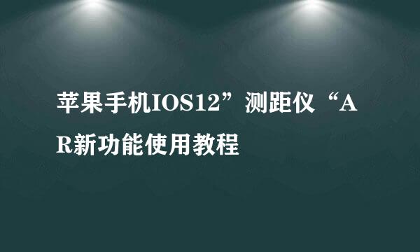 苹果手机IOS12”测距仪“AR新功能使用教程