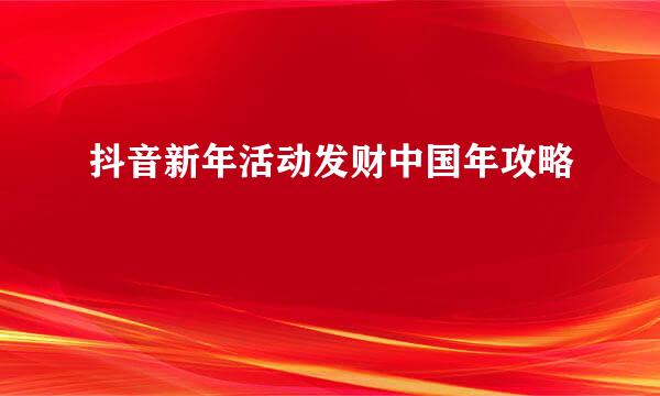 抖音新年活动发财中国年攻略