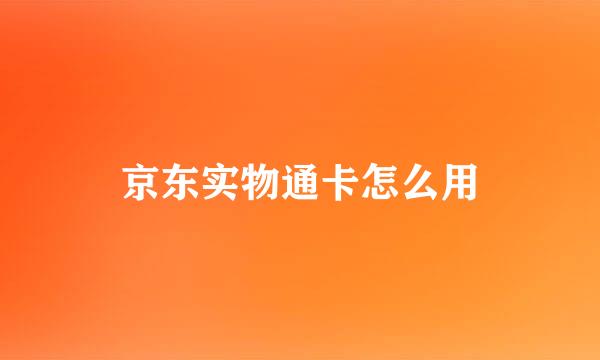 京东实物通卡怎么用