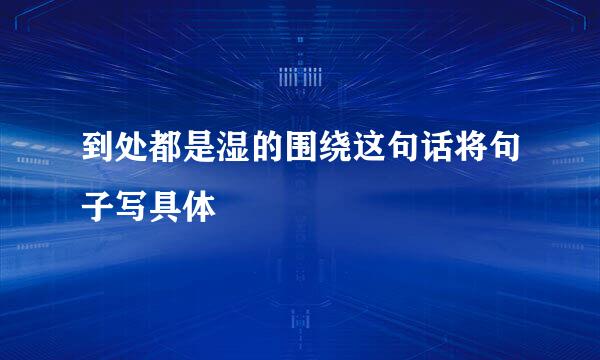 到处都是湿的围绕这句话将句子写具体