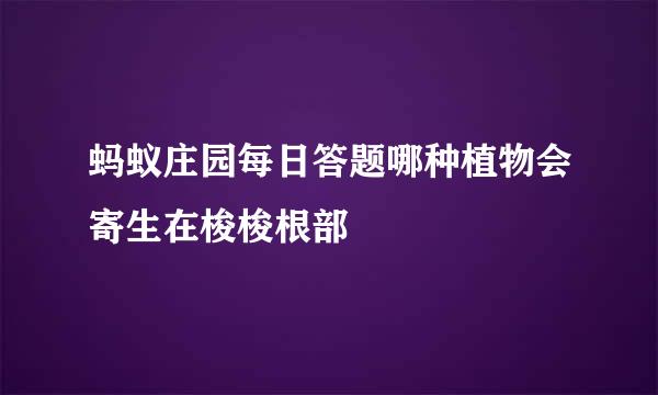 蚂蚁庄园每日答题哪种植物会寄生在梭梭根部