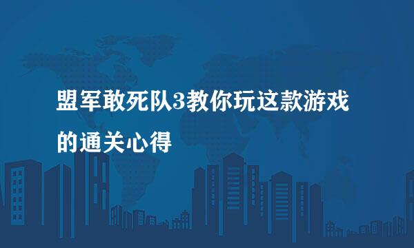 盟军敢死队3教你玩这款游戏的通关心得