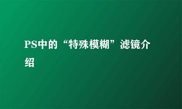 PS中的“特殊模糊”滤镜介绍