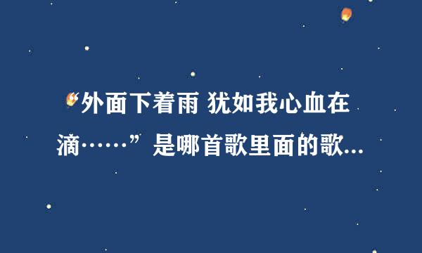 “外面下着雨 犹如我心血在滴……”是哪首歌里面的歌词啊？ 忘了 呵呵 突然就想听了