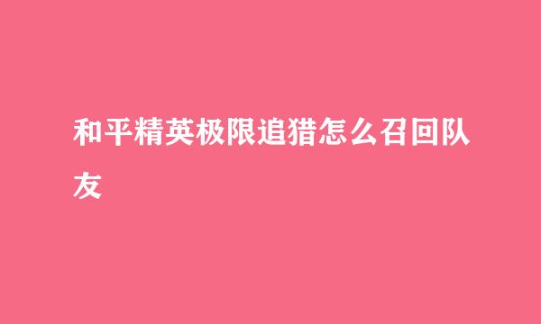 和平精英极限追猎怎么召回队友