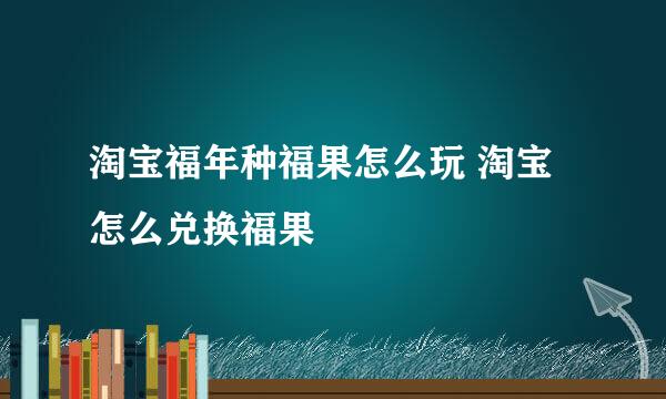 淘宝福年种福果怎么玩 淘宝怎么兑换福果