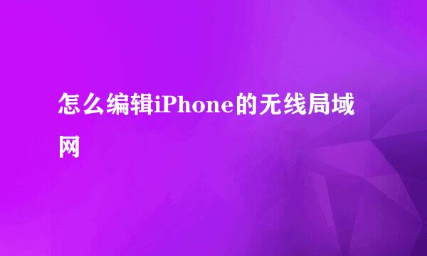 怎么编辑iPhone的无线局域网