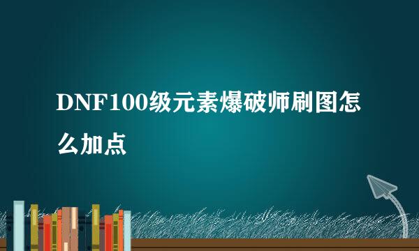 DNF100级元素爆破师刷图怎么加点