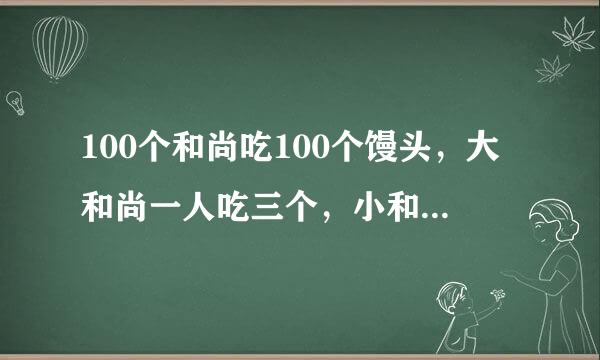 100个和尚吃100个馒头，大和尚一人吃三个，小和尚三人吃一个，求大，小和尚各有多少人