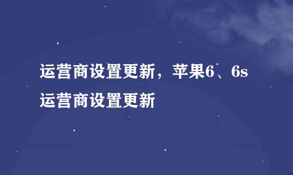 运营商设置更新，苹果6、6s运营商设置更新