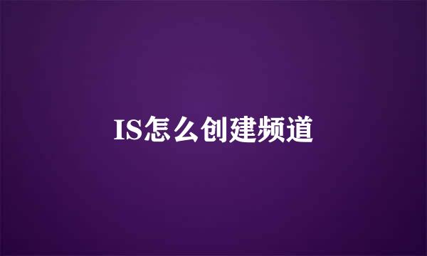 IS怎么创建频道