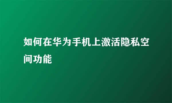 如何在华为手机上激活隐私空间功能