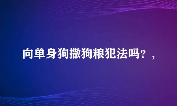 向单身狗撒狗粮犯法吗？,