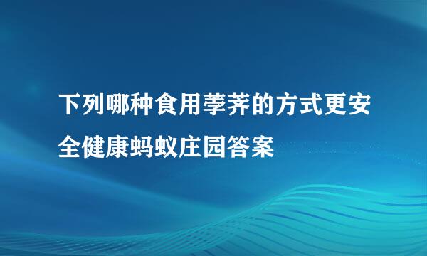 下列哪种食用荸荠的方式更安全健康蚂蚁庄园答案