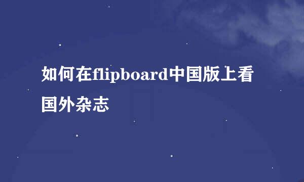 如何在flipboard中国版上看国外杂志