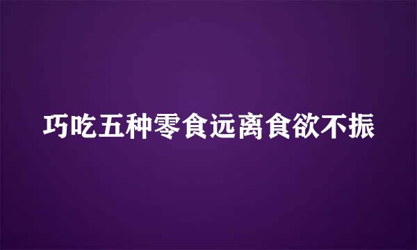 巧吃五种零食远离食欲不振