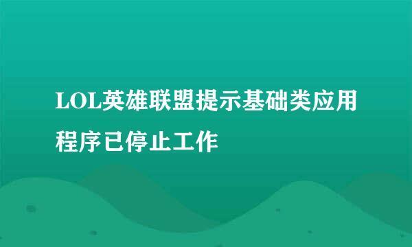 LOL英雄联盟提示基础类应用程序已停止工作