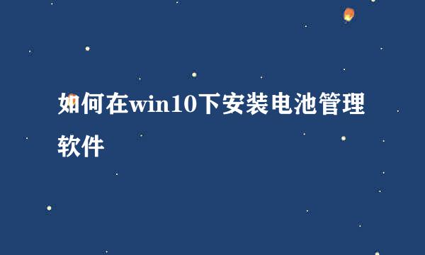 如何在win10下安装电池管理软件