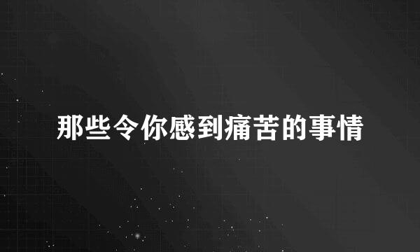 那些令你感到痛苦的事情