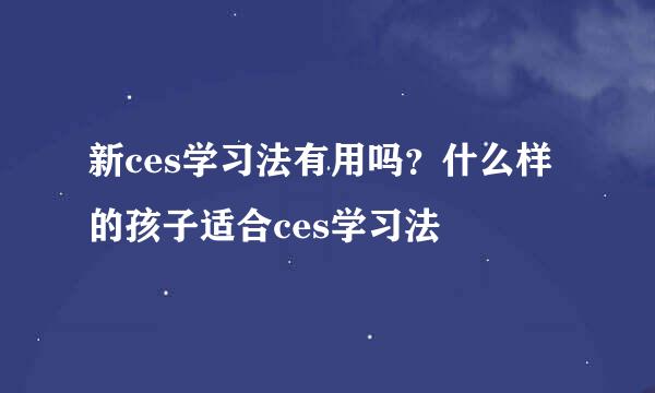 新ces学习法有用吗？什么样的孩子适合ces学习法