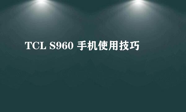 TCL S960 手机使用技巧