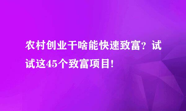 农村创业干啥能快速致富？试试这45个致富项目!