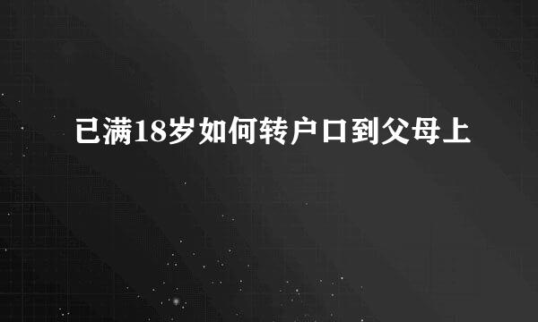 已满18岁如何转户口到父母上