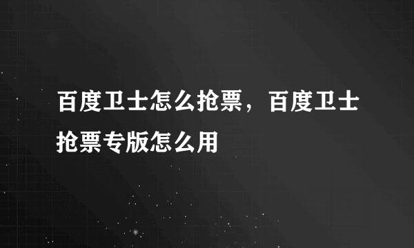 百度卫士怎么抢票，百度卫士抢票专版怎么用