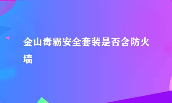 金山毒霸安全套装是否含防火墙