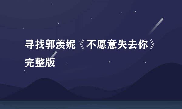 寻找郭羡妮《不愿意失去你》完整版