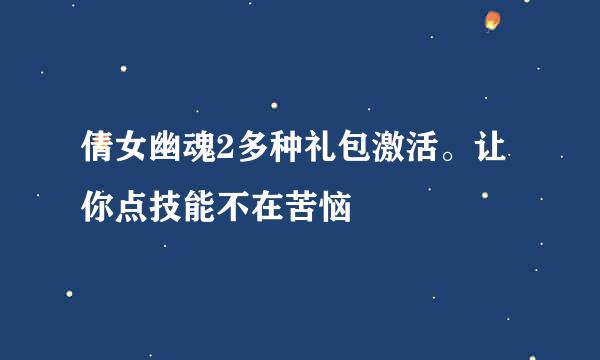 倩女幽魂2多种礼包激活。让你点技能不在苦恼