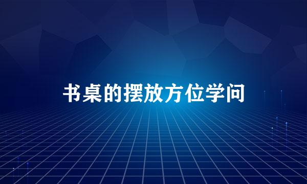 书桌的摆放方位学问