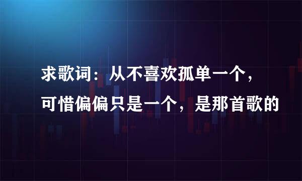 求歌词：从不喜欢孤单一个，可惜偏偏只是一个，是那首歌的