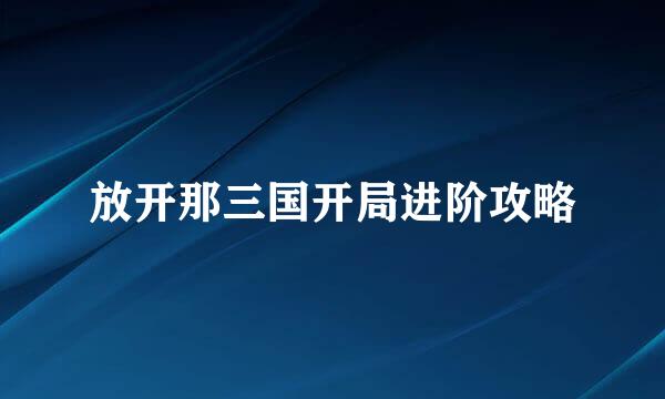 放开那三国开局进阶攻略