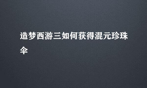 造梦西游三如何获得混元珍珠伞