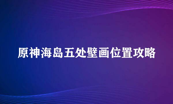 原神海岛五处壁画位置攻略