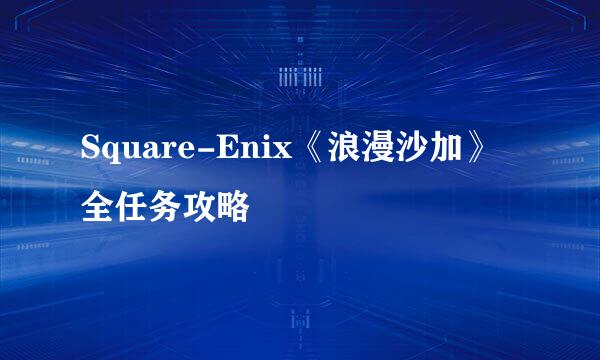 Square-Enix《浪漫沙加》全任务攻略