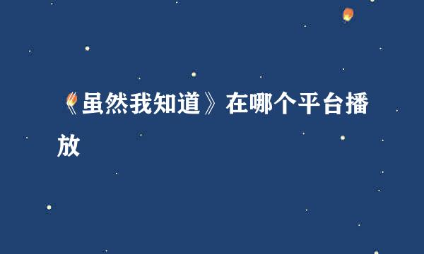 《虽然我知道》在哪个平台播放