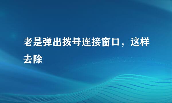 老是弹出拨号连接窗口，这样去除