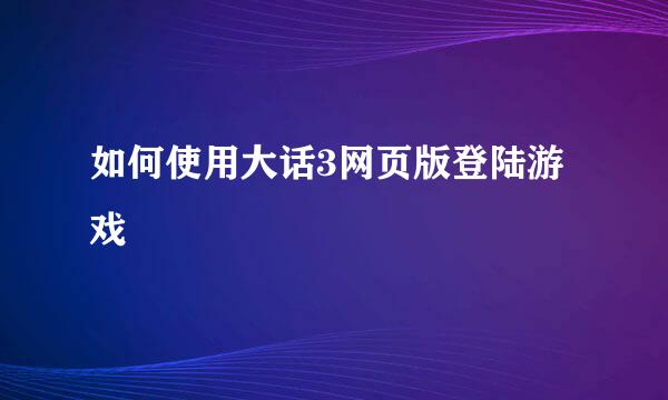 如何使用大话3网页版登陆游戏