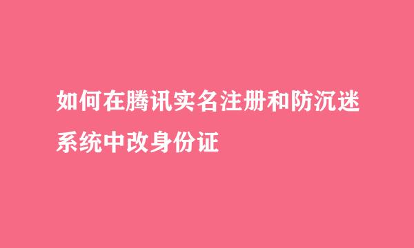 如何在腾讯实名注册和防沉迷系统中改身份证