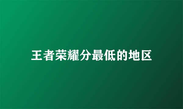 王者荣耀分最低的地区