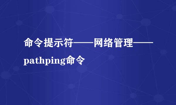 命令提示符——网络管理——pathping命令