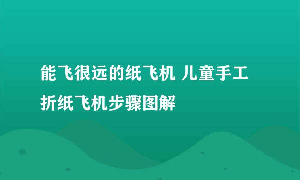 能飞很远的纸飞机 儿童手工折纸飞机步骤图解