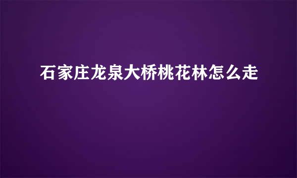 石家庄龙泉大桥桃花林怎么走