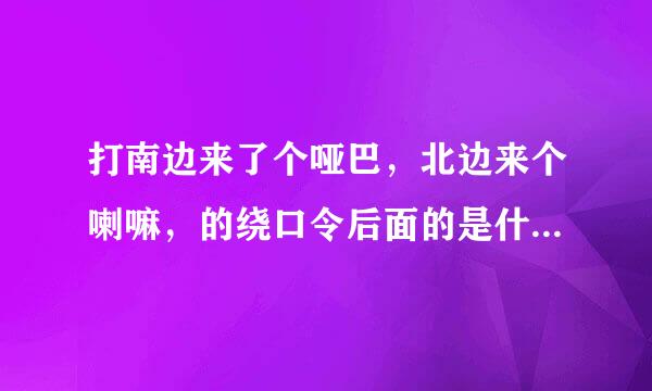 打南边来了个哑巴，北边来个喇嘛，的绕口令后面的是什么？谁知道完整的