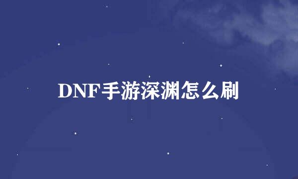 DNF手游深渊怎么刷