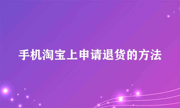 手机淘宝上申请退货的方法