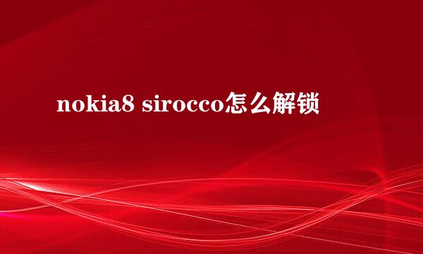 nokia8 sirocco怎么解锁