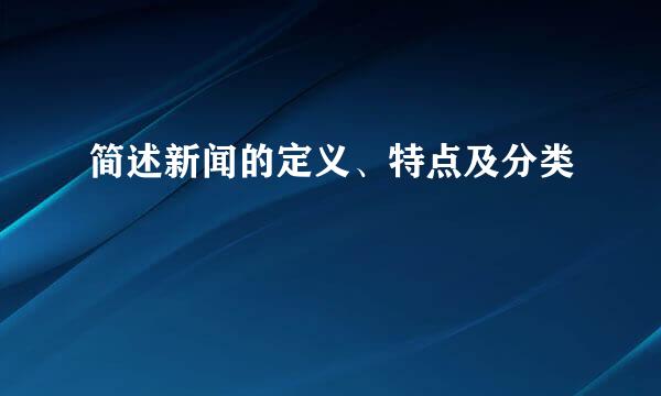 简述新闻的定义、特点及分类